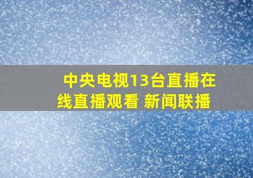 中央电视13台直播在线直播观看 新闻联播